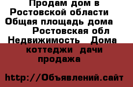 Продам дом в Ростовской области  › Общая площадь дома ­ 130 - Ростовская обл. Недвижимость » Дома, коттеджи, дачи продажа   